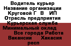 Водитель-курьер › Название организации ­ Круговой Г. В., ИП › Отрасль предприятия ­ Курьерская служба › Минимальный оклад ­ 35 000 - Все города Работа » Вакансии   . Хакасия респ.